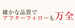 確かな品質でアフターフォローも万全