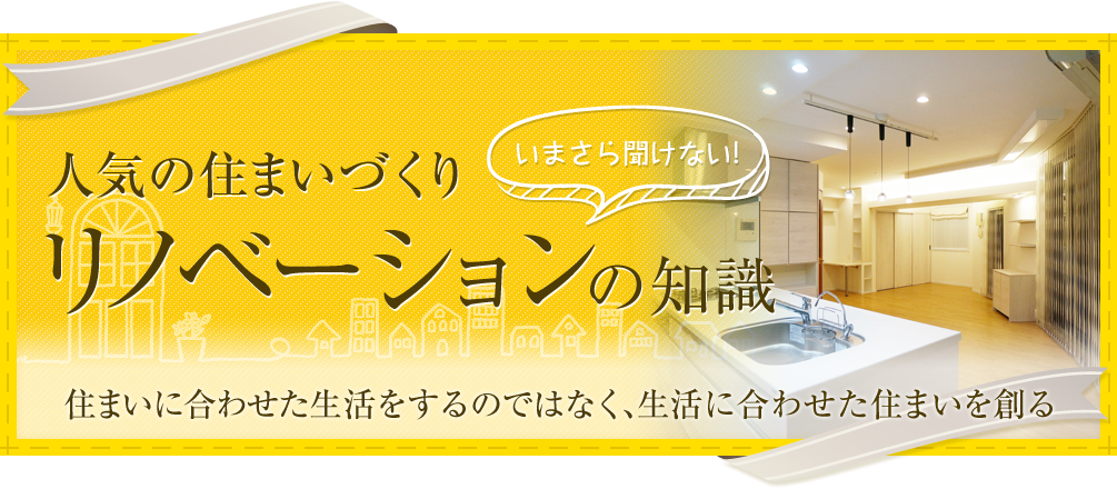 いまさら聞けない!人気の住まいづくりリノベーションの知識