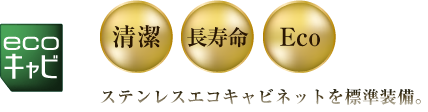 ECOキャビ　清潔・長寿命・Eco ステンレスエコキャビネット標準装備