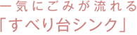 一気にごみが流れる「すべり台シンク」