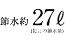 節水約27リットル（毎月の節水量）