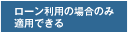 ローン利用の場合のみ適用できる